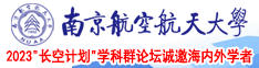 男生的鸡巴操女孩子的屁眼视频南京航空航天大学2023“长空计划”学科群论坛诚邀海内外学者